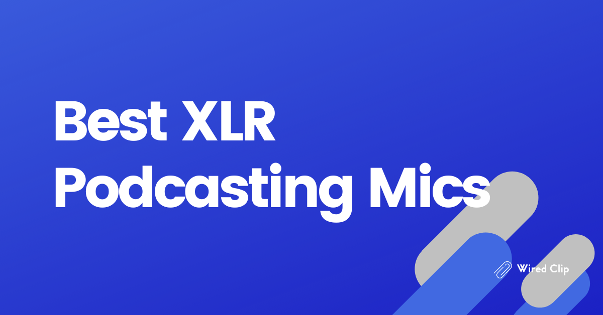 Best XLR Podcasting Mics For Podcasters
