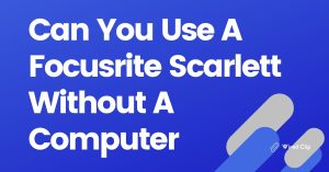 Can You Use A Focusrite Scarlett Without A Computer