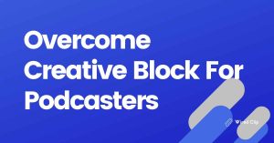 Creative Block For Podcasters How To Overcome It