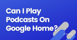 Can I Play Podcasts On Google Home?