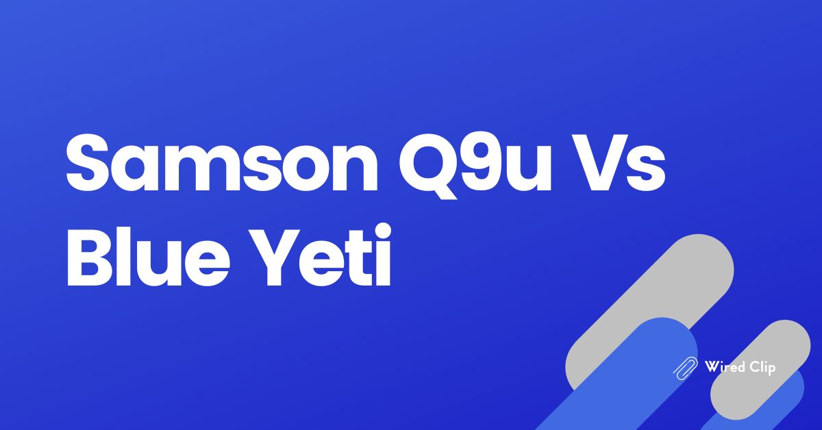 Samson Q9u Vs Blue Yeti: Which Is Best For You?