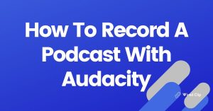 How To Record A Podcast With Audacity