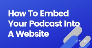 How To Embed Your Podcast Into A Website