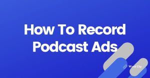 How To Record Podcast Ads