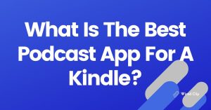 What Is The Best Podcast App For A Kindle?