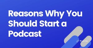Top Reasons Why You Should Start a Podcast