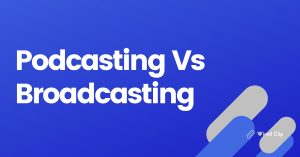 Podcasting vs Broadcasting: What’s the Difference?